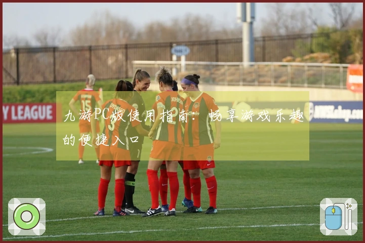 九游PC版使用指南：畅享游戏乐趣的便捷入口
