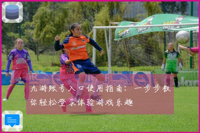 九游账号入口使用指南：一步步教你轻松登录体验游戏乐趣