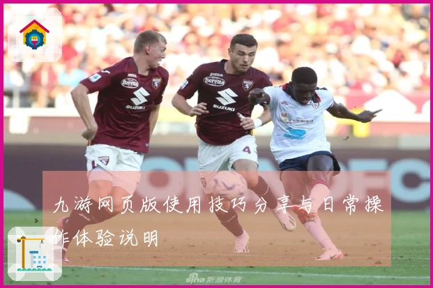 九游网页版使用技巧分享与日常操作体验说明
