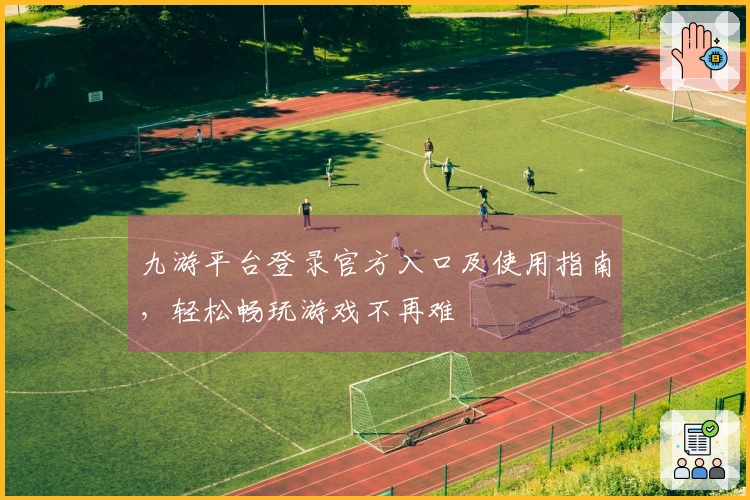 九游平台登录官方入口及使用指南，轻松畅玩游戏不再难
