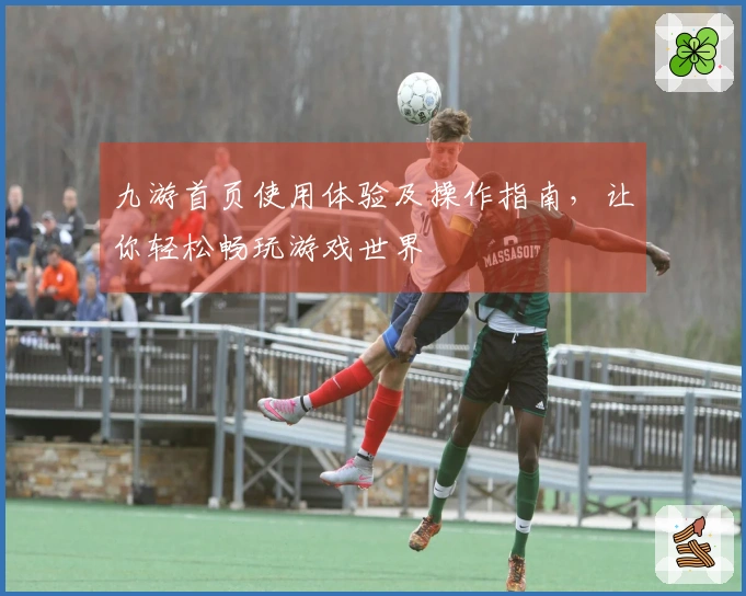 九游首页使用体验及操作指南，让你轻松畅玩游戏世界
