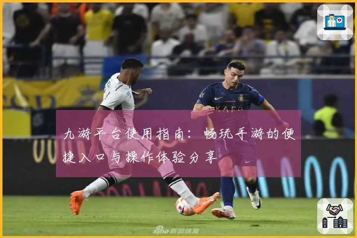 九游平台使用指南：畅玩手游的便捷入口与操作体验分享