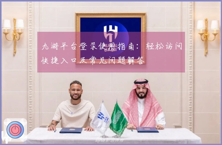 九游平台登录使用指南：轻松访问快捷入口及常见问题解答