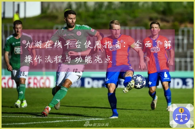 九游在线平台使用指南：全面了解操作流程与功能亮点