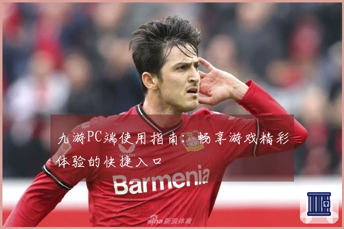 九游PC端使用指南：畅享游戏精彩体验的快捷入口