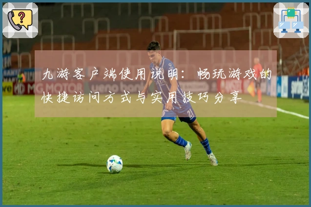 九游客户端使用说明：畅玩游戏的快捷访问方式与实用技巧分享