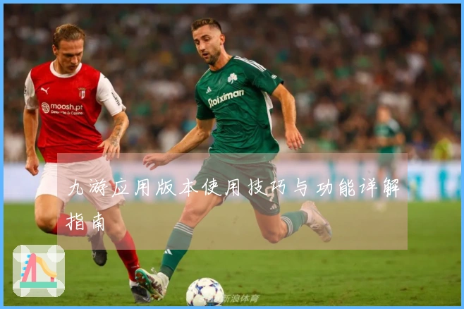 九游应用版本使用技巧与功能详解指南