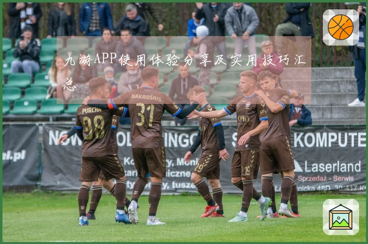 九游APP使用体验分享及实用技巧汇总