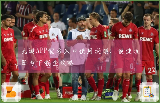 九游APP官方入口使用说明：便捷注册与下载全攻略