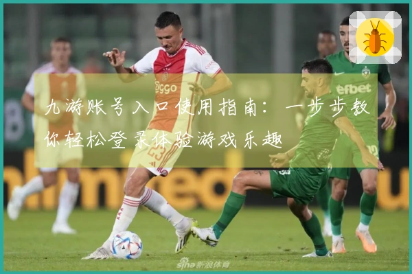 九游账号入口使用指南：一步步教你轻松登录体验游戏乐趣